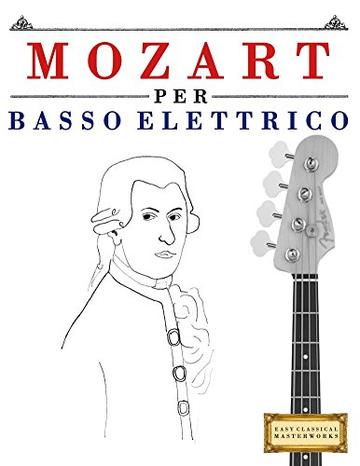 Mozart per Basso Elettrico: 10 Pezzi Facili per Basso Elettrico Libro per Principianti